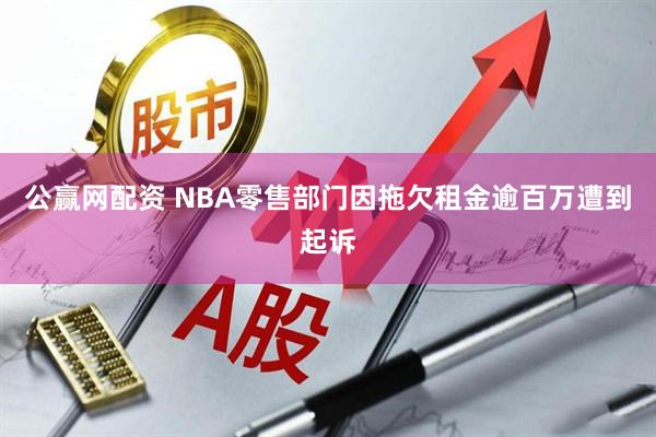 公赢网配资 NBA零售部门因拖欠租金逾百万遭到起诉