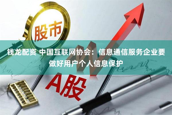 钱龙配资 中国互联网协会：信息通信服务企业要做好用户个人信息保护