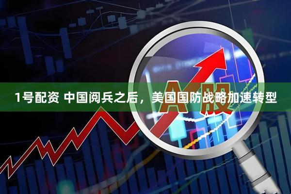 1号配资 中国阅兵之后，美国国防战略加速转型