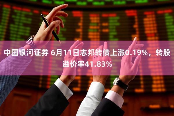 中国银河证券 6月11日志邦转债上涨0.19%，转股溢价率41.83%